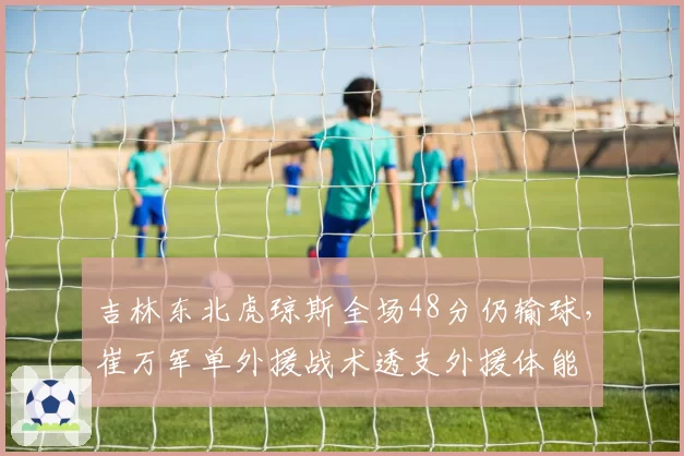 吉林东北虎琼斯全场48分仍输球，崔万军单外援战术透支外援体能