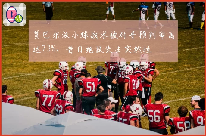 贾巴尔放小球战术被对手预判率高达73%,昔日绝技失去突然性