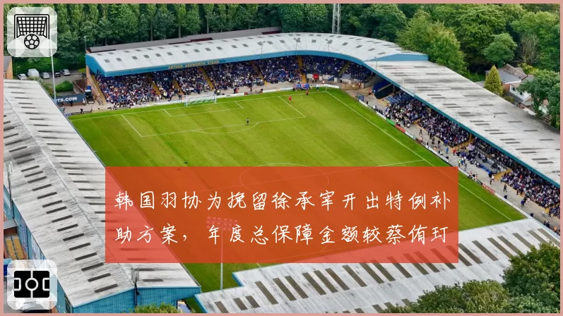 韩国羽协为挽留徐承宰开出特例补助方案,年度总保障金额较蔡侑玎搭档高45%__br_