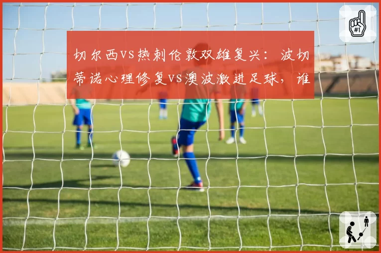 切尔西vs热刺伦敦双雄复兴:波切蒂诺心理修复vs澳波激进足球,谁先回欧冠?