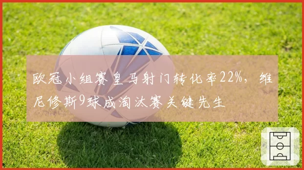 欧冠小组赛皇马射门转化率22%，维尼修斯9球成淘汰赛关键先生