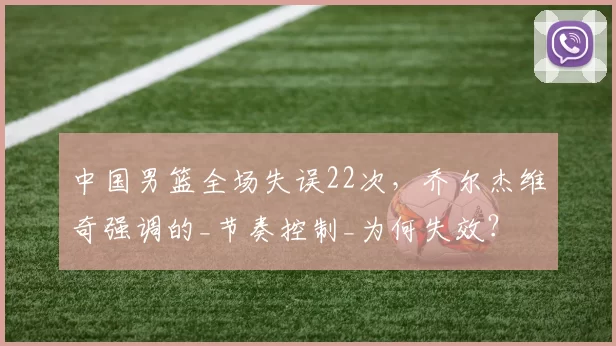 中国男篮全场失误22次，乔尔杰维奇强调的_节奏控制_为何失效？