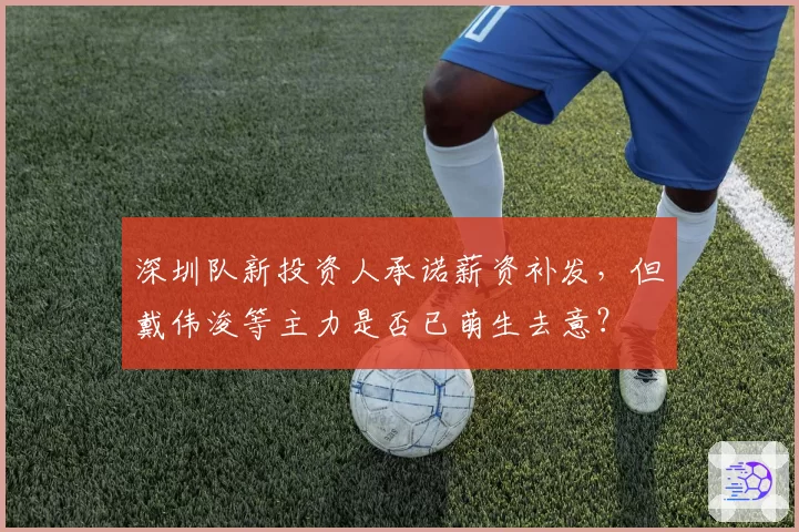 深圳队新投资人承诺薪资补发,但戴伟浚等主力是否已萌生去意?