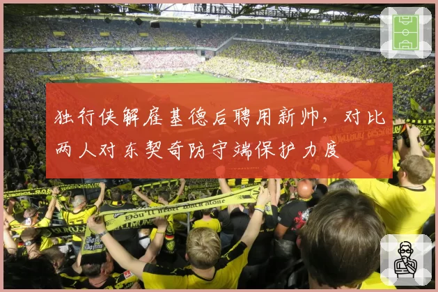 独行侠解雇基德后聘用新帅,对比两人对东契奇防守端保护力度