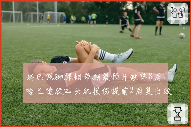 姆巴佩脚踝韧带撕裂预计缺阵8周,哈兰德股四头肌损伤提前2周复出效率对比